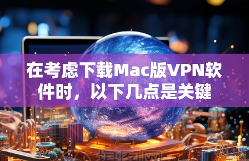 在考虑下载Mac版VPN软件时,以下几点是关键 在考虑下载Mac版VPN软件时,以下几点是关键
