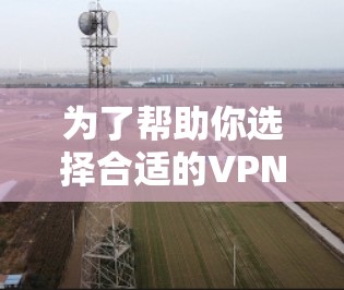 为了帮助你选择合适的VPN客户端,以下是一些详细的步骤指南 为了帮助你选择合适的VPN客户端,以下是一些详细的步骤指南