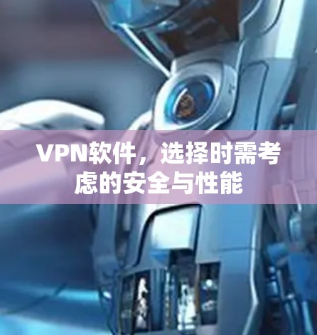 VPN软件,选择时需考虑的安全与性能 VPN软件,选择时需考虑的安全与性能