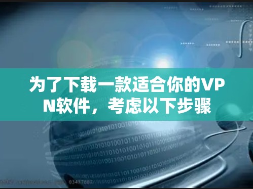 为了下载一款适合你的VPN软件,考虑以下步骤 为了下载一款适合你的VPN软件,考虑以下步骤