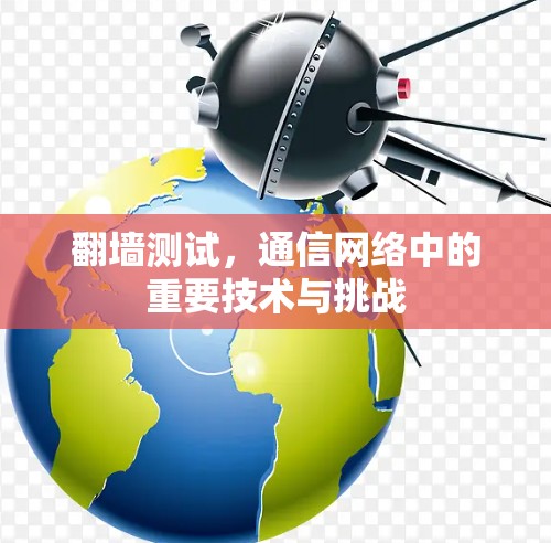 <strong>翻墙</strong>测试,通信网络中的重要技术与挑战