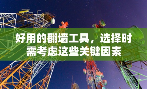 好用的<strong>翻墙</strong>工具,选择时需考虑这些关键因素