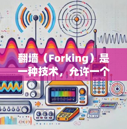 <strong>翻墙</strong>(Forking)是一种技术,允许一个程序在不修改其自身的情况下,生成多个独立的运行环境(fork)这种技术在多个领域都有广泛应用,例如