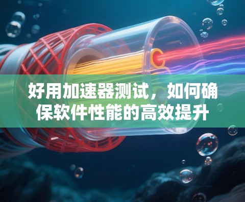 好用加速器测试，如何确保软件性能的高效提升