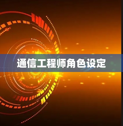 通信工程师角色设定 通信工程师角色设定