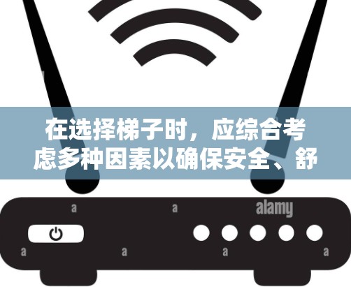 在选择梯子时，应综合考虑多种因素以确保安全、舒适和适用性。以下是根据这些因素整理的建议