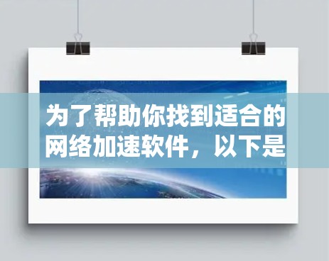 为了帮助你找到适合的网络加速软件,以下是系统性的步骤和建议 为了帮助你找到适合的网络加速软件,以下是系统性的步骤和建议
