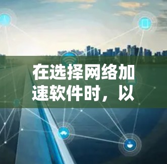 在选择网络加速软件时,以下是一些关键步骤和建议,帮助你找到最适合自己的解决方案 在选择网络加速软件时,以下是一些关键步骤和建议,帮助你找到最适合自己的解决方案