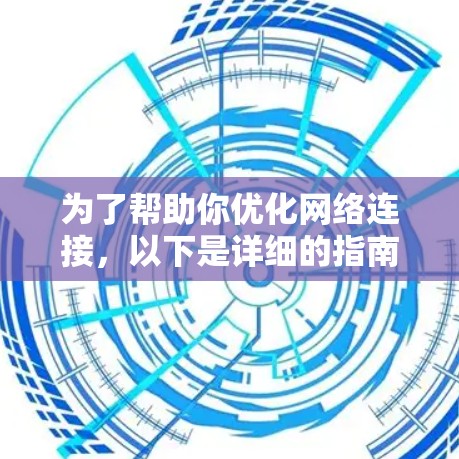 为了帮助你优化网络连接,以下是详细的指南和建议,帮助你选择合适的网络加速工具 为了帮助你优化网络连接,以下是详细的指南和建议,帮助你选择合适的网络加速工具