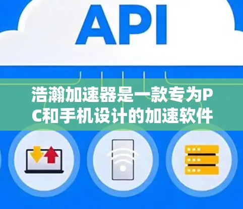 浩瀚加速器是一款专为PC和手机设计的加速软件,旨在提升网页加载速度和设备表现。以下是对其功能和使用体验的详细评测 浩瀚加速器是一款专为PC和手机设计的加速软件,旨在提升网页加载速度和设备表现。以下是对其功能和使用体验的详细评测