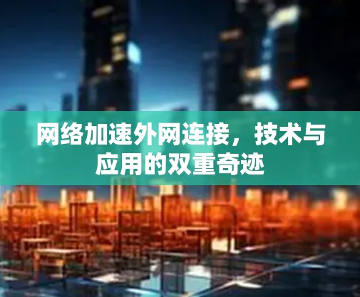 网络加速外网连接,技术与应用的双重奇迹 网络加速外网连接,技术与应用的双重奇迹