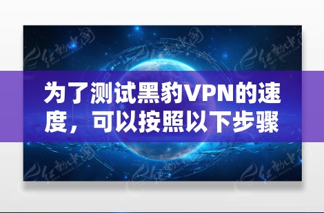 为了测试黑豹VPN的速度，可以按照以下步骤进行