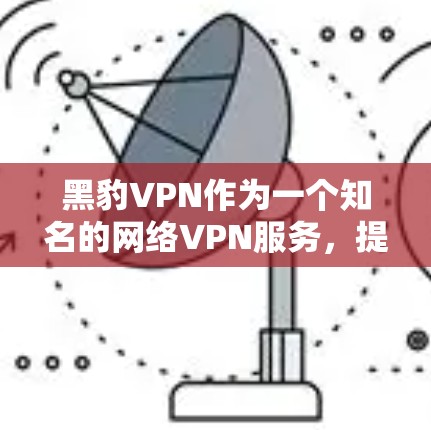 黑豹VPN作为一个知名的网络VPN服务,提供了一定的性能和稳定性,但具体表现还取决于网络环境、服务器配置以及用户的使用习惯。以下是对黑豹VPN速度测试的一些分析和建议 黑豹VPN作为一个知名的网络VPN服务,提供了一定的性能和稳定性,但具体表现还取决于网络环境、服务器配置以及用户的使用习惯。以下是对黑豹VPN速度测试的一些分析和建议