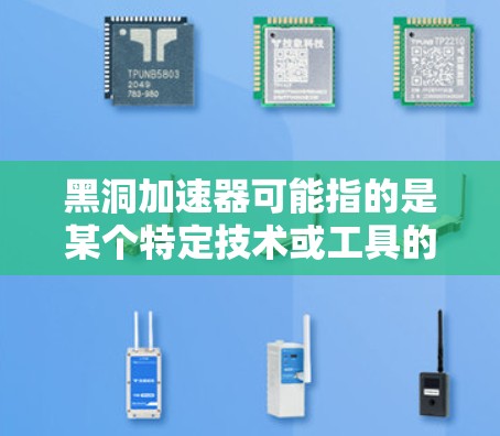 黑洞加速器可能指的是某个特定技术或工具的名称,但目前没有明确的上下文信息支持这一点。如果是指某个特定领域的加速技术,可能需要更多的背景信息来提供准确的答案 黑洞加速器可能指的是某个特定技术或工具的名称,但目前没有明确的上下文信息支持这一点。如果是指某个特定领域的加速技术,可能需要更多的背景信息来提供准确的答案