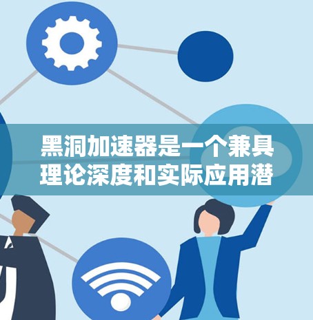黑洞加速器是一个兼具理论深度和实际应用潜力的高科技技术,涉及量子力学、热力学和信息处理等多个领域。以下是对黑洞加速器的详细分步指南 黑洞加速器是一个兼具理论深度和实际应用潜力的高科技技术,涉及量子力学、热力学和信息处理等多个领域。以下是对黑洞加速器的详细分步指南