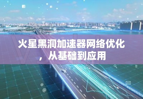 火星黑洞加速器网络优化,从基础到应用 火星黑洞加速器网络优化,从基础到应用