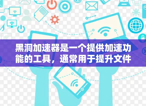 黑洞加速器是一个提供加速功能的工具,通常用于提升文件和下载速度。通过使用黑洞加速器,用户可以更高效地下载资源,尤其是在多个网络环境或平台上的加速需求。以下是对黑洞加速器的详细总结 黑洞加速器是一个提供加速功能的工具,通常用于提升文件和下载速度。通过使用黑洞加速器,用户可以更高效地下载资源,尤其是在多个网络环境或平台上的加速需求。以下是对黑洞加速器的详细总结