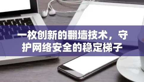 一枚创新的<strong>翻墙</strong>技术,守护网络安全的稳定梯子