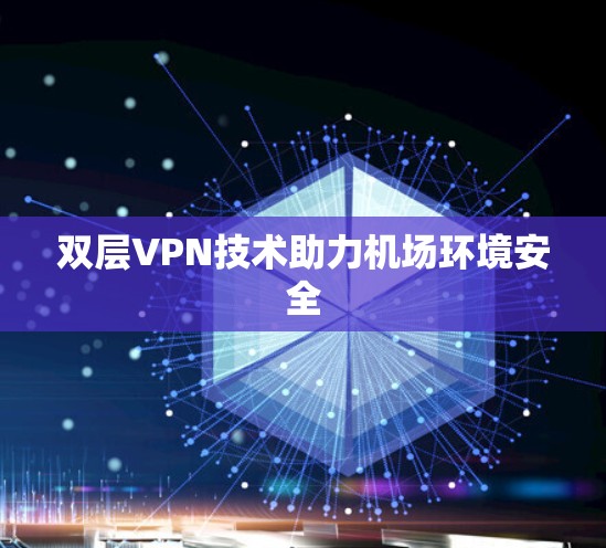 双层VPN技术助力机场环境安全
