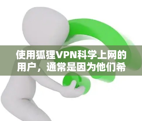 使用狐狸VPN<strong>科学上网</strong>的用户，通常是因为他们希望在安全和隐私方面有较高的要求。以下是一些可能的原因和考虑因素