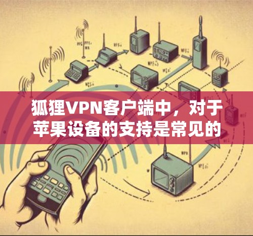 狐狸VPN客户端中，对于苹果设备的支持是常见的，以下是几款适合苹果设备的VPN客户端推荐