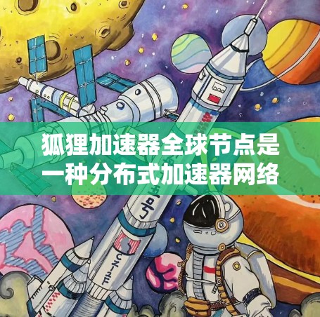 狐狸加速器全球节点是一种分布式加速器网络,旨在通过全球连接提升计算机性能。以下是对其的主要特点和应用的总结 狐狸加速器全球节点是一种分布式加速器网络,旨在通过全球连接提升计算机性能。以下是对其的主要特点和应用的总结