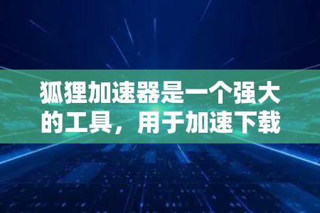 狐狸加速器是一个强大的工具,用于加速下载速度,尤其是对于频繁下载或紧急情况下的用户。以下是关于狐狸加速器外网连接的详细步骤和信息 狐狸加速器是一个强大的工具,用于加速下载速度,尤其是对于频繁下载或紧急情况下的用户。以下是关于狐狸加速器外网连接的详细步骤和信息