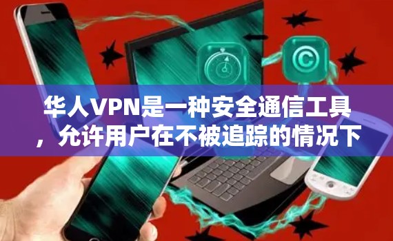 华人VPN是一种安全通信工具,允许用户在不被追踪的情况下访问互联网。以下是一个详细且有条理的使用教程,帮助你更好地理解和使用华人VPN服务 华人VPN是一种安全通信工具,允许用户在不被追踪的情况下访问互联网。以下是一个详细且有条理的使用教程,帮助你更好地理解和使用华人VPN服务