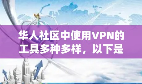 华人社区中使用VPN的工具多种多样，以下是一些 commonly used 的华人VPN工具，它们通常提供安全、可靠和易于使用的访问体验