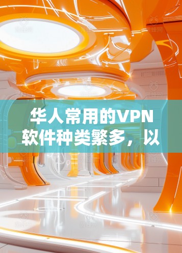 华人常用的VPN软件种类繁多,以下是几种主要的推荐 华人常用的VPN软件种类繁多,以下是几种主要的推荐