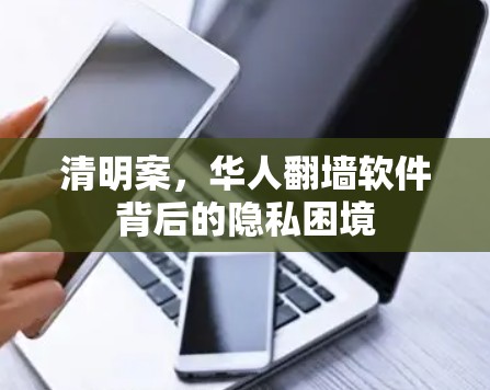 清明案,华人<strong>翻墙</strong>软件背后的隐私困境