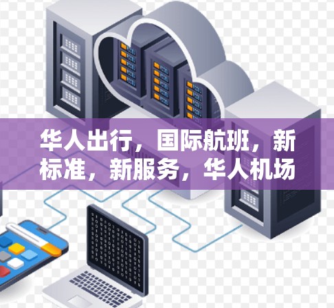 华人出行,国际航班,新标准,新服务,华人机场的机遇与挑战 华人出行,国际航班,新标准,新服务,华人机场的机遇与挑战