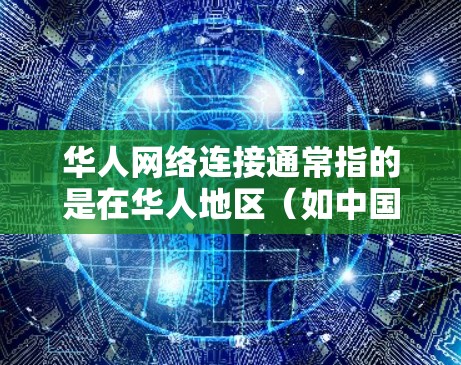 华人网络连接通常指的是在华人地区(如中国大陆、台湾、香港、澳门等)与国际或本地网络之间的连接方式。以下是一些可能的解释和信息 华人网络连接通常指的是在华人地区(如中国大陆、台湾、香港、澳门等)与国际或本地网络之间的连接方式。以下是一些可能的解释和信息