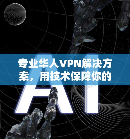 专业华人VPN解决方案，用技术保障你的网络隐私