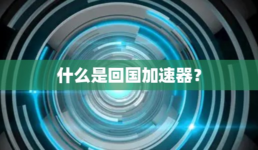 什么是回国加速器？