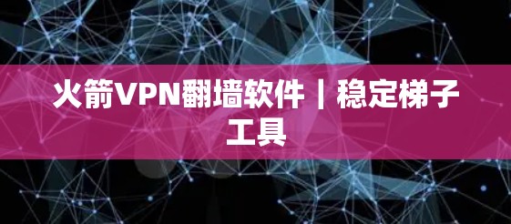 火箭VPN<strong>翻墙</strong>软件|稳定梯子工具