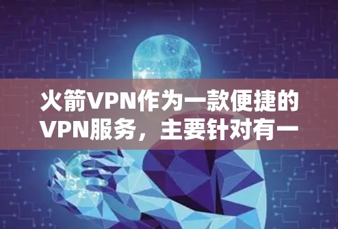 火箭VPN作为一款便捷的VPN服务,主要针对有一定技术背景或对网络安全有一定了解的用户,尤其是那些需要快速和安全地连接到互联网的用户。以下是对火箭VPN的详细总结 火箭VPN作为一款便捷的VPN服务,主要针对有一定技术背景或对网络安全有一定了解的用户,尤其是那些需要快速和安全地连接到互联网的用户。以下是对火箭VPN的详细总结