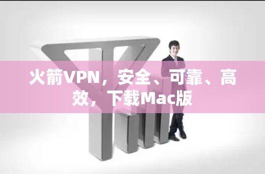 火箭VPN,安全、可靠、高效,下载Mac版 火箭VPN,安全、可靠、高效,下载Mac版