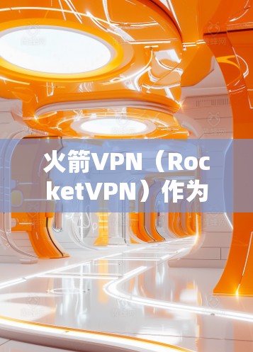 火箭VPN（RocketVPN）作为一家知名的VPN服务提供商，其官方正版软件通常包括免费的版本，这些版本通常提供基础的VPN功能。以下是几个常见的官方正版软件推荐