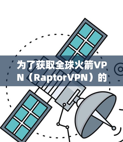 为了获取全球火箭VPN(RaptorVPN)的节点列表并进行线路测试,可以按照以下步骤进行 为了获取全球火箭VPN(RaptorVPN)的节点列表并进行线路测试,可以按照以下步骤进行