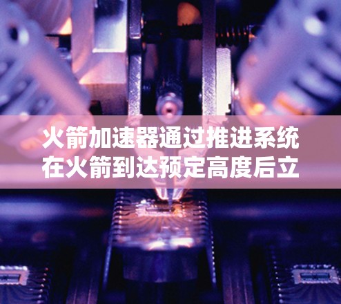 火箭加速器通过推进系统在火箭到达预定高度后立即启动,减少箭头飞行时的等待时间。这种技术的核心在于提前控制推进系统,确保箭头在轨道调整时能顺利进入稳定轨道 火箭加速器通过推进系统在火箭到达预定高度后立即启动,减少箭头飞行时的等待时间。这种技术的核心在于提前控制推进系统,确保箭头在轨道调整时能顺利进入稳定轨道
