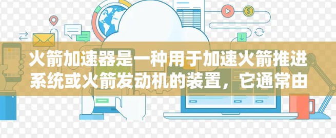 火箭加速器是一种用于加速火箭推进系统或火箭发动机的装置，它通常由推进系统、动力臂、传感器和控制装置组成。在国际服（如航天服）中，火箭加速器的应用可能涉及以下几个方面