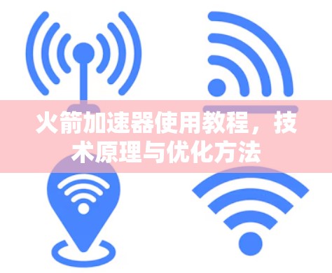 火箭加速器使用教程,技术原理与优化方法 火箭加速器使用教程,技术原理与优化方法