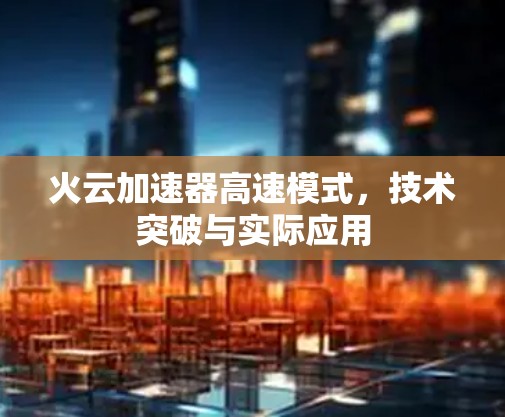 火云加速器高速模式，技术突破与实际应用
