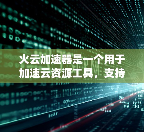 火云加速器是一个用于加速云资源工具,支持多种云服务如AWS、Google Cloud和Microsoft Cloud。以下是一步步的教程指南,帮助您全面掌握火云加速器的功能和使用方法 火云加速器是一个用于加速云资源工具,支持多种云服务如AWS、Google Cloud和Microsoft Cloud。以下是一步步的教程指南,帮助您全面掌握火云加速器的功能和使用方法