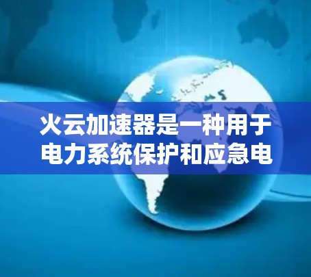 火云加速器是一种用于电力系统保护和应急电源运行的设备，其线路优化可以显著提升系统的可靠性和高效性。以下是对火云加速器线路优化的详细分析和建议