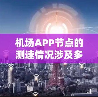 机场APP节点的测速情况涉及多个方面,包括技术、安全性和用户反馈。以下是一些关键点 机场APP节点的测速情况涉及多个方面,包括技术、安全性和用户反馈。以下是一些关键点