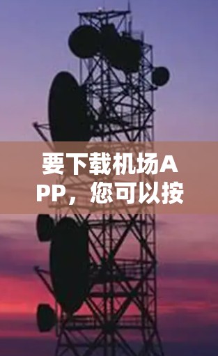 要下载机场APP，您可以按照以下步骤进行