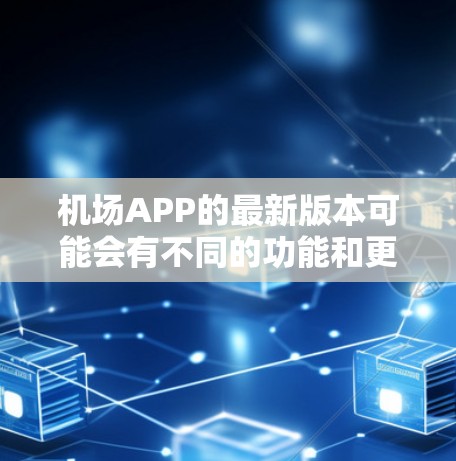 机场APP的最新版本可能会有不同的功能和更新,具体取决于你所在的目的地。以下是一些常见的机场管理工具和应用,它们通常会基于不同的功能和用户需求进行优化 机场APP的最新版本可能会有不同的功能和更新,具体取决于你所在的目的地。以下是一些常见的机场管理工具和应用,它们通常会基于不同的功能和用户需求进行优化