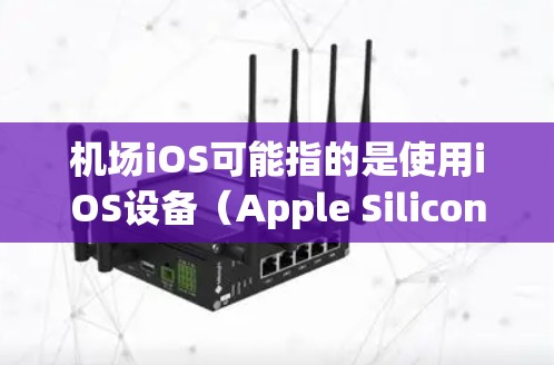 机场iOS可能指的是使用iOS设备（Apple Silicon设备）访问或管理机场相关应用。机场通常会提供iOS应用程序来帮助用户访问机场信息、支付费用、导航等。以下是一些可能的解释和步骤